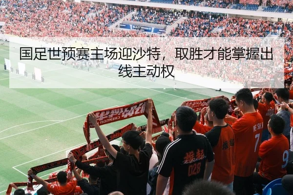 国足世预赛主场迎沙特，取胜才能掌握出线主动权