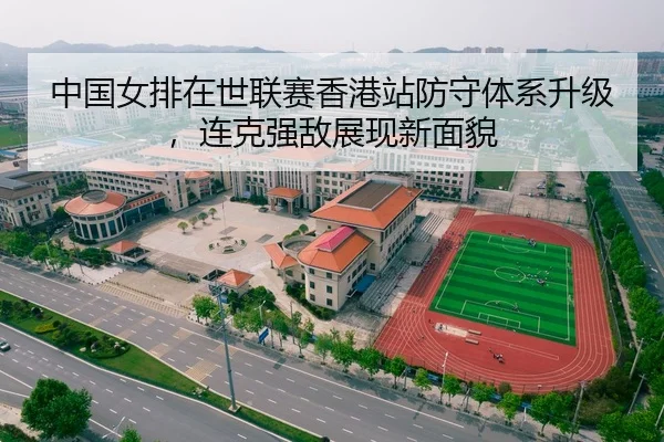 中国女排在世联赛香港站防守体系升级，连克强敌展现新面貌