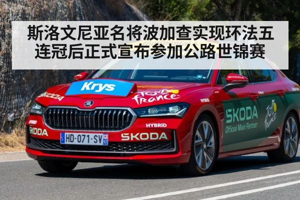 斯洛文尼亚名将波加查实现环法五连冠后正式宣布参加公路世锦赛