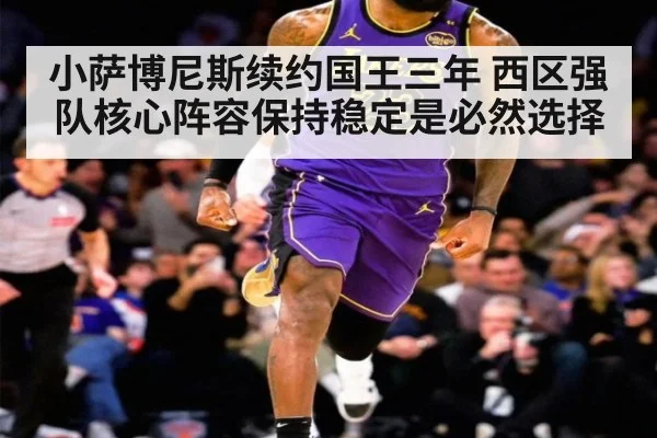 小萨博尼斯续约国王三年 西区强队核心阵容保持稳定是必然选择