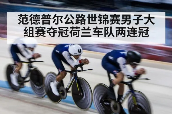 范德普尔公路世锦赛男子大组赛夺冠荷兰车队两连冠