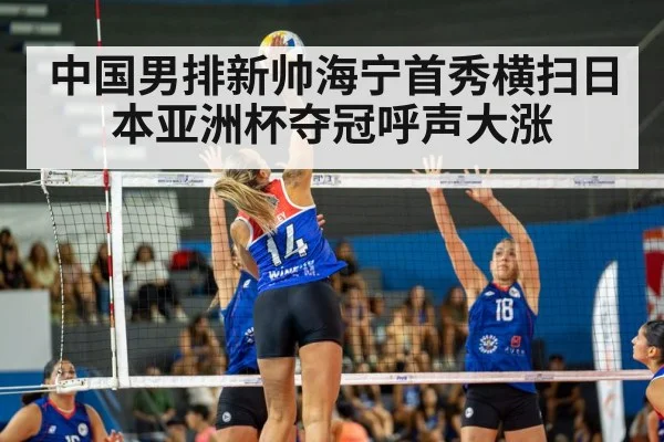 中国男排新帅海宁首秀横扫日本亚洲杯夺冠呼声大涨
