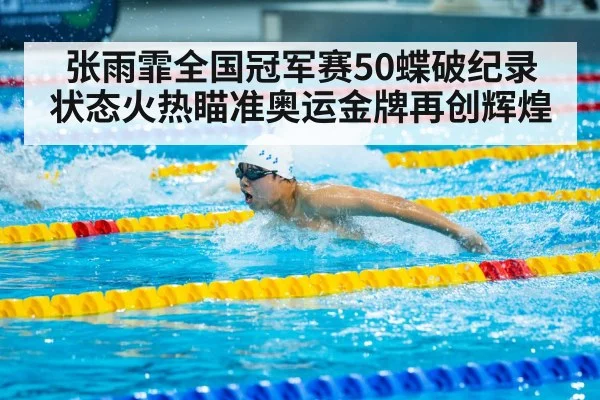 张雨霏全国冠军赛50蝶破纪录 状态火热瞄准奥运金牌再创辉煌