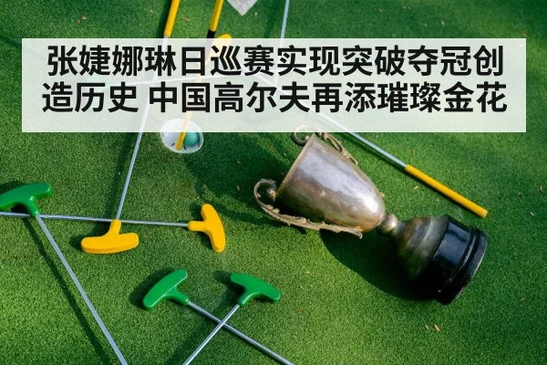 张婕娜琳日巡赛实现突破夺冠创造历史 中国高尔夫再添璀璨金花