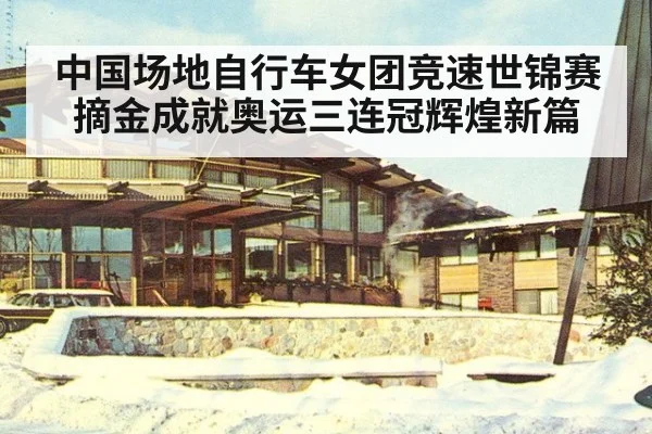 中国场地自行车女团竞速世锦赛摘金成就奥运三连冠辉煌新篇